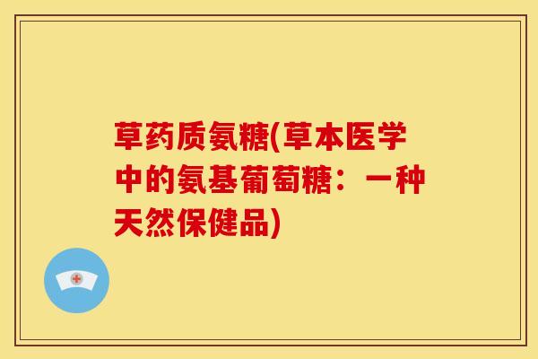 草药质氨糖(草本医学中的氨基葡萄糖：一种天然保健品)