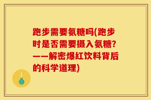 跑步需要氨糖吗(跑步时是否需要摄入氨糖?——解密爆红饮料背后的科学道理) 跑步需要氨糖吗(跑步时是否需要摄入氨糖?——解密爆红饮料背后的科学道理)