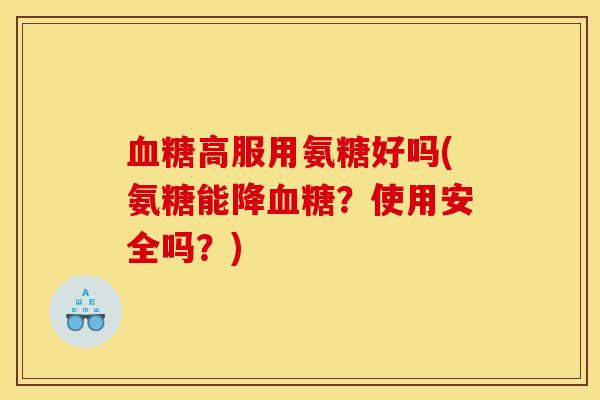 血糖高服用氨糖好吗(氨糖能降血糖？使用安全吗？)
