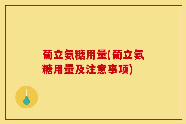 葡立氨糖用量(葡立氨糖用量及注意事项)