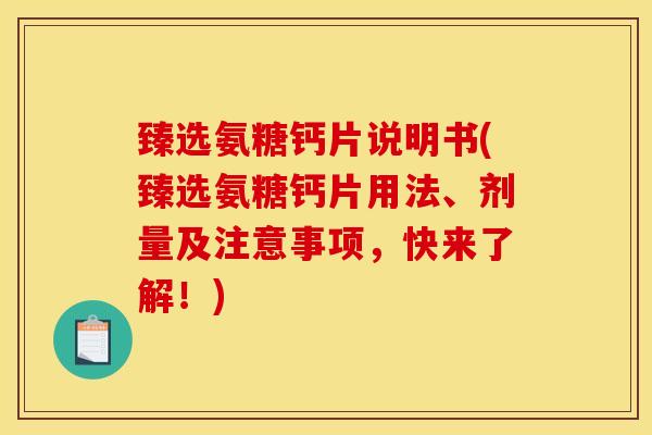 臻选氨糖钙片说明书(臻选氨糖钙片用法、剂量及注意事项，快来了解！)
