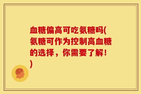 血糖偏高可吃氨糖吗(氨糖可作为控制高血糖的选择，你需要了解！)
