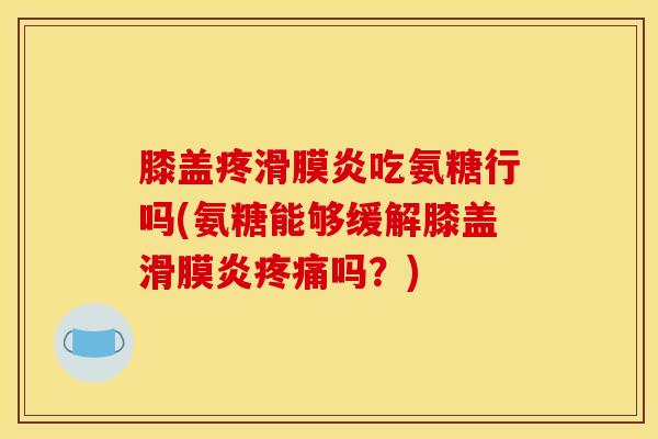 膝盖疼吃氨糖行吗(氨糖能够缓解膝盖吗？)