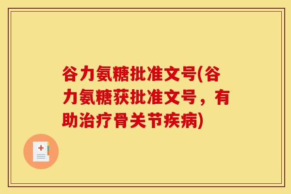 谷力氨糖批准文号(谷力氨糖获批准文号，有助治疗骨关节疾病)