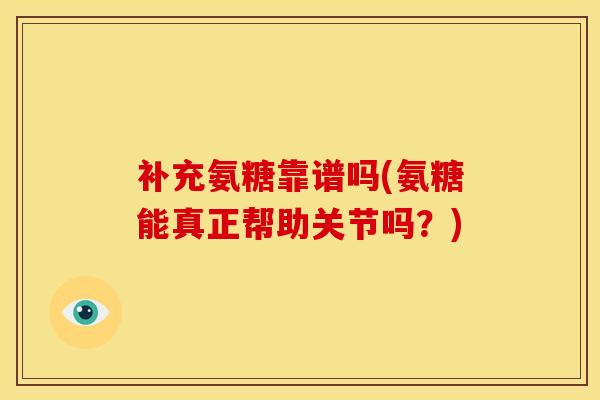 补充氨糖靠谱吗(氨糖能真正帮助关节吗？)