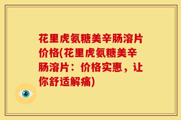 花里虎氨糖美辛肠溶片价格(花里虎氨糖美辛肠溶片：价格实惠，让你舒适解痛)