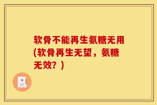 软骨不能再生氨糖无用(软骨再生无望，氨糖无效？)