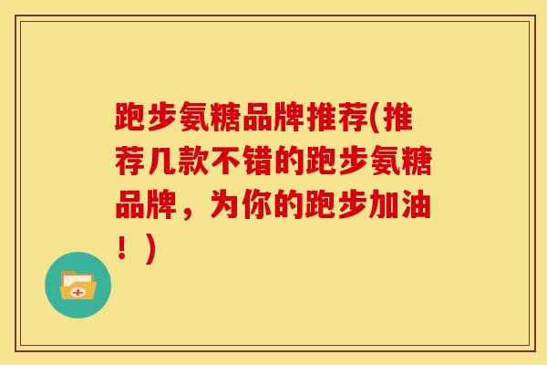 跑步氨糖品牌推荐(推荐几款不错的跑步氨糖品牌，为你的跑步加油！)