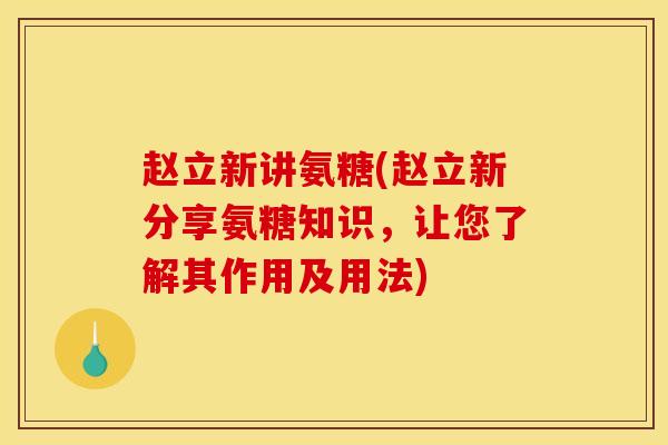 赵立新讲氨糖(赵立新分享氨糖知识，让您了解其作用及用法)