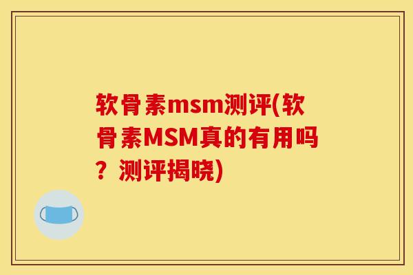 软骨素msm测评(软骨素MSM真的有用吗?测评揭晓) 软骨素msm测评(软骨素MSM真的有用吗?测评揭晓)