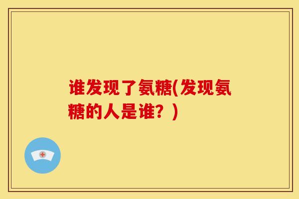 谁发现了氨糖(发现氨糖的人是谁？)