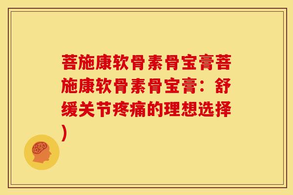 菩施康软骨素骨宝膏菩施康软骨素骨宝膏：舒缓关节疼痛的理想选择)