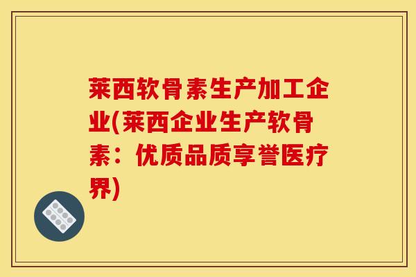 莱西软骨素生产加工企业(莱西企业生产软骨素：优质品质享誉医疗界)