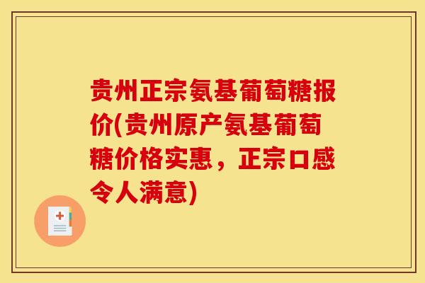 贵州正宗氨基葡萄糖报价(贵州原产氨基葡萄糖价格实惠，正宗口感令人满意)