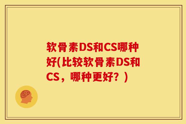 软骨素DS和CS哪种好(比较软骨素DS和CS，哪种更好？)
