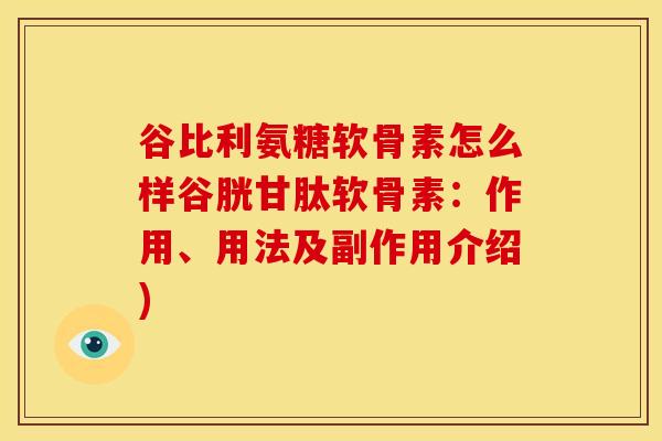 谷比利氨糖软骨素怎么样谷胱甘肽软骨素:作用、用法及副作用介绍) 谷比利氨糖软骨素怎么样谷胱甘肽软骨素:作用、用法及副作用介绍)