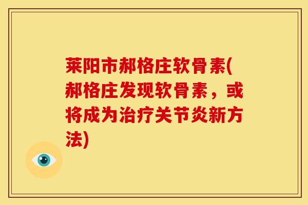 莱阳市郝格庄软骨素(郝格庄发现软骨素，或将成为治疗关节炎新方法)