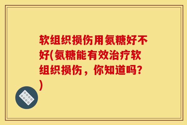 软组织损伤用氨糖好不好(氨糖能有效软组织损伤，你知道吗？)