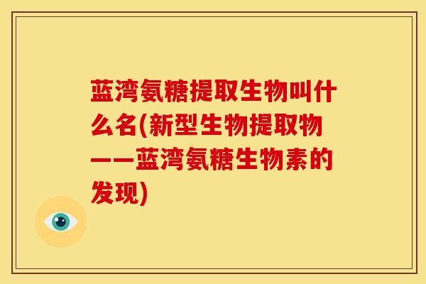 蓝湾氨糖提取生物叫什么名(新型生物提取物——蓝湾氨糖生物素的发现) 蓝湾氨糖提取生物叫什么名(新型生物提取物——蓝湾氨糖生物素的发现)