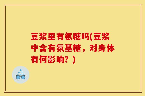 豆浆里有氨糖吗(豆浆中含有氨基糖,对身体有何影响?) 豆浆里有氨糖吗(豆浆中含有氨基糖,对身体有何影响?)
