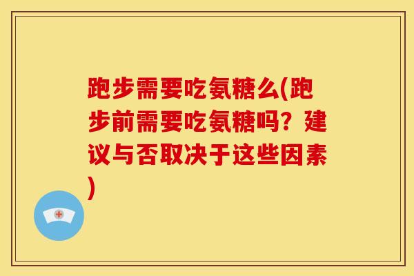 跑步需要吃氨糖么(跑步前需要吃氨糖吗？建议与否取决于这些因素)