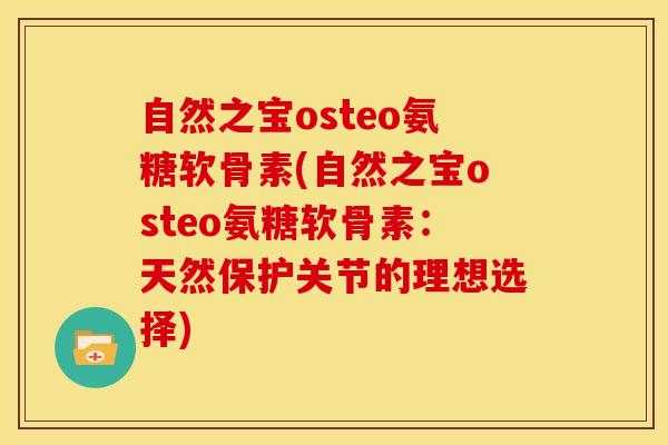 自然之宝osteo氨糖软骨素(自然之宝osteo氨糖软骨素：天然保护关节的理想选择)