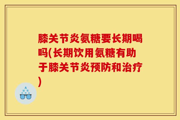 膝氨糖要长期喝吗(长期饮用氨糖有助于膝和)