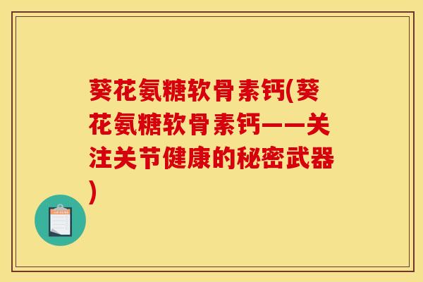 葵花氨糖软骨素钙(葵花氨糖软骨素钙——关注关节健康的秘密武器) 葵花氨糖软骨素钙(葵花氨糖软骨素钙——关注关节健康的秘密武器)