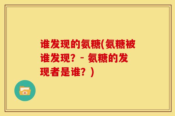 谁发现的氨糖(氨糖被谁发现？- 氨糖的发现者是谁？)