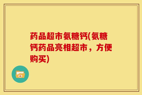 药品超市氨糖钙(氨糖钙药品亮相超市，方便购买)