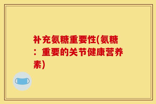 补充氨糖重要性(氨糖：重要的关节健康营养素)
