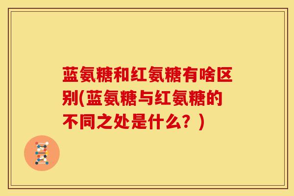 蓝氨糖和红氨糖有啥区别(蓝氨糖与红氨糖的不同之处是什么？)