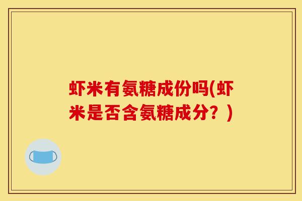 虾米有氨糖成份吗(虾米是否含氨糖成分？)