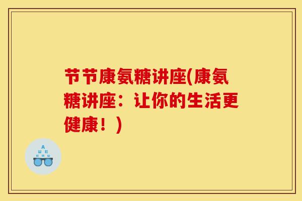 节节康氨糖讲座(康氨糖讲座：让你的生活更健康！)