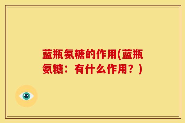 蓝瓶氨糖的作用(蓝瓶氨糖:有什么作用?) 蓝瓶氨糖的作用(蓝瓶氨糖:有什么作用?)
