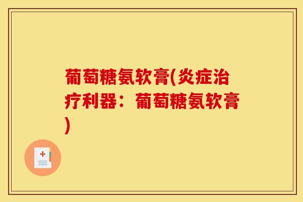 葡萄糖氨软膏(炎症治疗利器：葡萄糖氨软膏)
