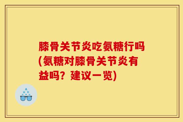 膝骨关节炎吃氨糖行吗(氨糖对膝骨关节炎有益吗？建议一览)