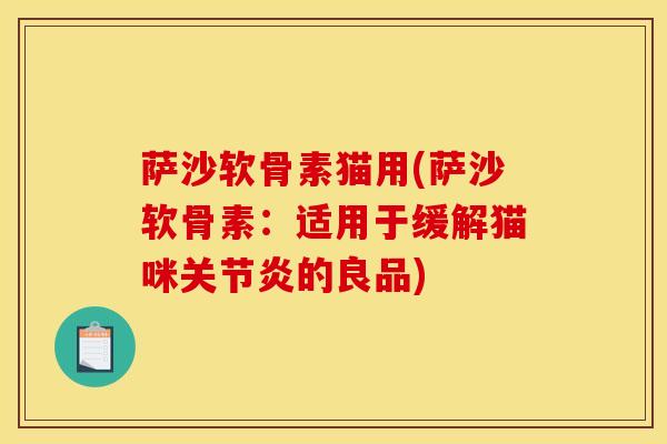萨沙软骨素猫用(萨沙软骨素：适用于缓解猫咪关节炎的良品)