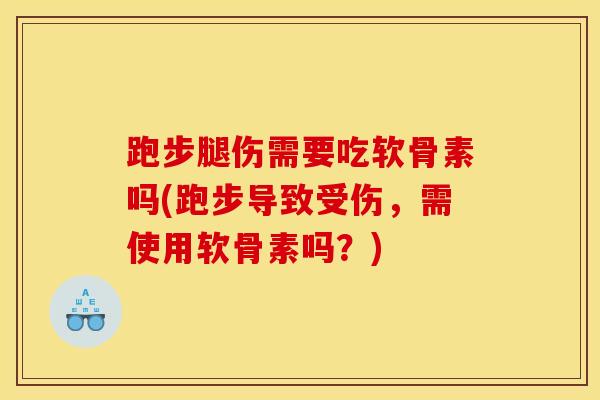 跑步腿伤需要吃软骨素吗(跑步导致受伤，需使用软骨素吗？)