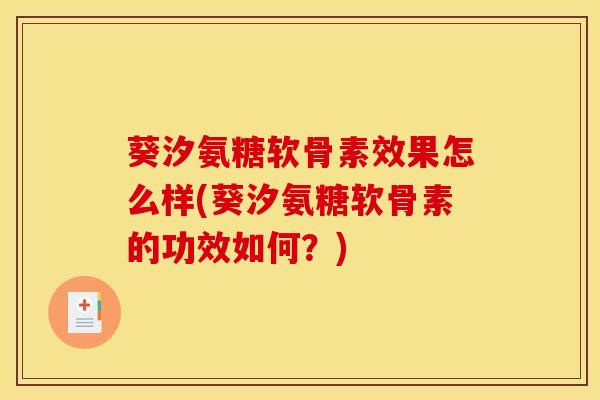 葵汐氨糖软骨素效果怎么样(葵汐氨糖软骨素的功效如何？)