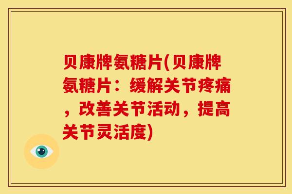 贝康牌氨糖片(贝康牌氨糖片：缓解关节疼痛，改善关节活动，提高关节灵活度)