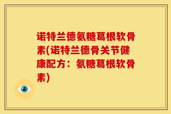 诺特兰德氨糖葛根软骨素(诺特兰德骨关节健康配方：氨糖葛根软骨素)