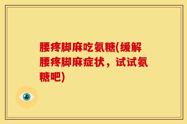 腰疼脚麻吃氨糖(缓解腰疼脚麻症状，试试氨糖吧)