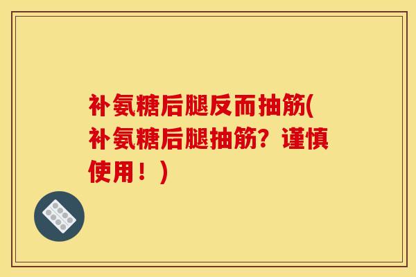 补氨糖后腿反而抽筋(补氨糖后腿抽筋？谨慎使用！)