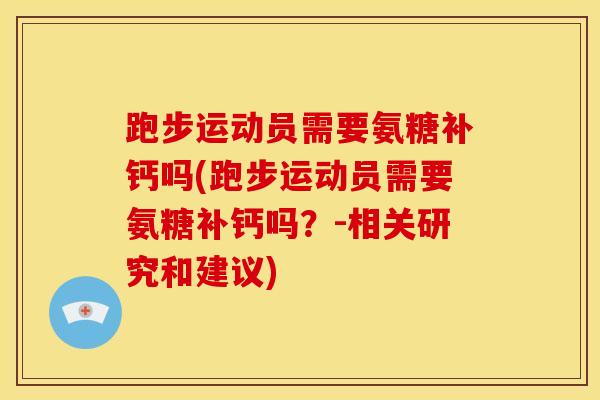 跑步运动员需要氨糖补钙吗(跑步运动员需要氨糖补钙吗？-相关研究和建议)