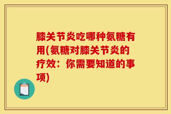膝关节炎吃哪种氨糖有用(氨糖对膝关节炎的疗效：你需要知道的事项)