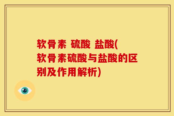 软骨素 硫酸 盐酸(软骨素硫酸与盐酸的区别及作用解析)