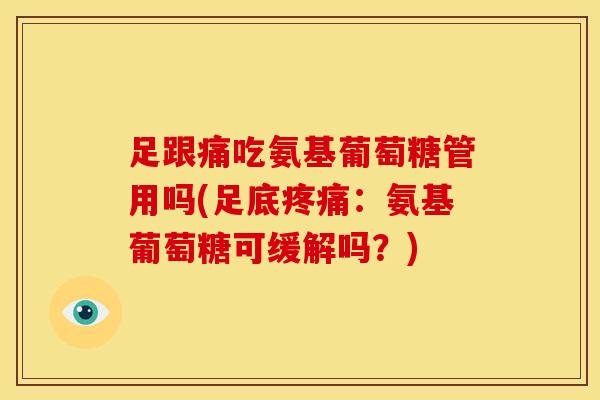 足跟痛吃氨基葡萄糖管用吗(足底疼痛：氨基葡萄糖可缓解吗？)