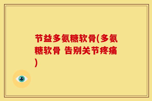 节益多氨糖软骨(多氨糖软骨 告别关节疼痛)