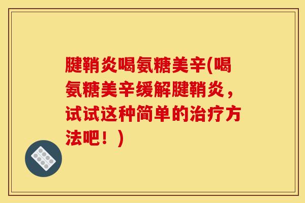 腱鞘炎喝氨糖美辛(喝氨糖美辛缓解腱鞘炎，试试这种简单的治疗方法吧！)